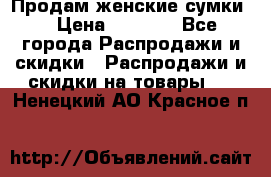 Продам женские сумки. › Цена ­ 2 590 - Все города Распродажи и скидки » Распродажи и скидки на товары   . Ненецкий АО,Красное п.